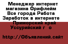 Менеджер интернет-магазина Орифлейм - Все города Работа » Заработок в интернете   . Приморский край,Уссурийский г. о. 